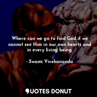  Where can we go to find God if we cannot see Him in our own hearts and in every ... - Swami Vivekananda - Quotes Donut