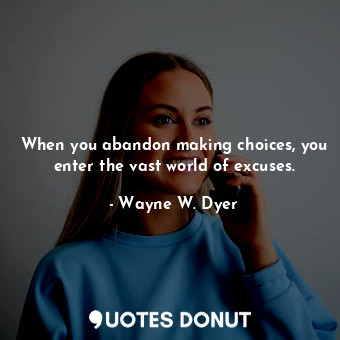  When you abandon making choices, you enter the vast world of excuses.... - Wayne W. Dyer - Quotes Donut