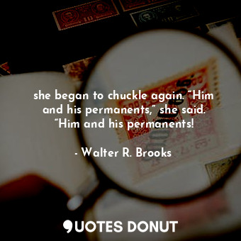  she began to chuckle again. “Him and his permanents,” she said. “Him and his per... - Walter R. Brooks - Quotes Donut