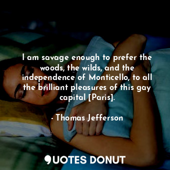  I am savage enough to prefer the woods, the wilds, and the independence of Monti... - Thomas Jefferson - Quotes Donut