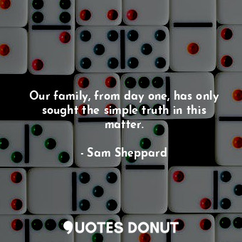  Our family, from day one, has only sought the simple truth in this matter.... - Sam Sheppard - Quotes Donut