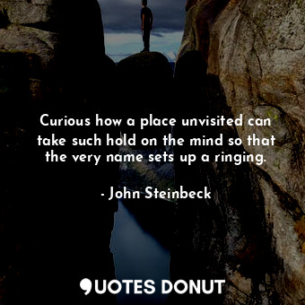  Curious how a place unvisited can take such hold on the mind so that the very na... - John Steinbeck - Quotes Donut