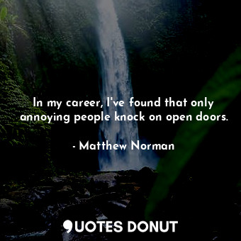  In my career, I've found that only annoying people knock on open doors.... - Matthew Norman - Quotes Donut
