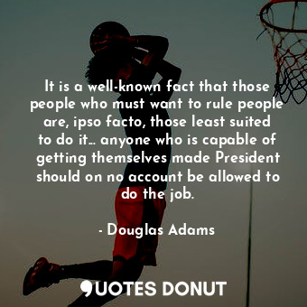  It is a well-known fact that those people who must want to rule people are, ipso... - Douglas Adams - Quotes Donut