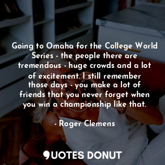  Going to Omaha for the College World Series - the people there are tremendous - ... - Roger Clemens - Quotes Donut