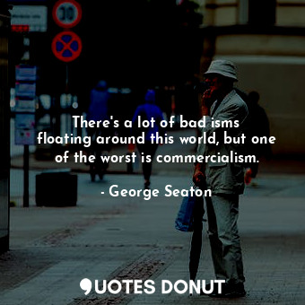  There&#39;s a lot of bad isms floating around this world, but one of the worst i... - George Seaton - Quotes Donut