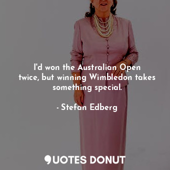  I&#39;d won the Australian Open twice, but winning Wimbledon takes something spe... - Stefan Edberg - Quotes Donut