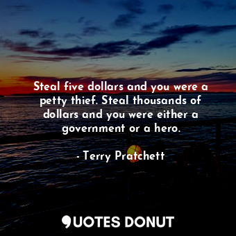  Steal five dollars and you were a petty thief. Steal thousands of dollars and yo... - Terry Pratchett - Quotes Donut