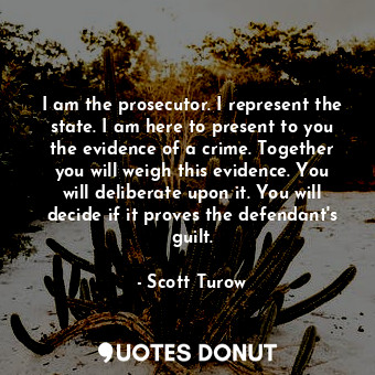  I am the prosecutor. I represent the state. I am here to present to you the evid... - Scott Turow - Quotes Donut