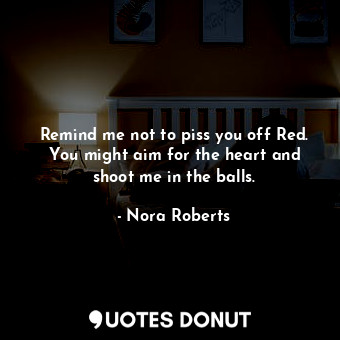  Remind me not to piss you off Red. You might aim for the heart and shoot me in t... - Nora Roberts - Quotes Donut