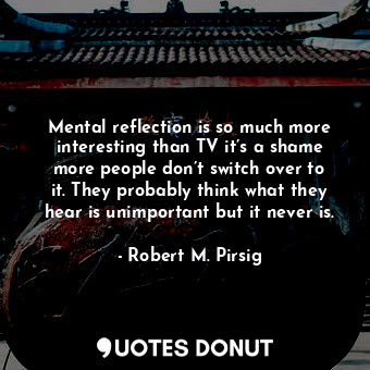  Mental reflection is so much more interesting than TV it’s a shame more people d... - Robert M. Pirsig - Quotes Donut