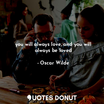  you will always love, and you will always be loved... - Oscar Wilde - Quotes Donut