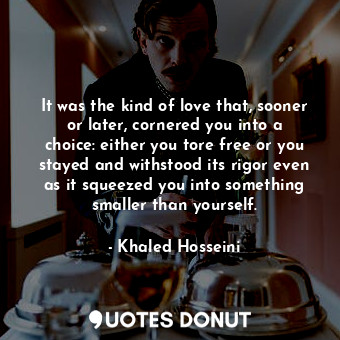  It was the kind of love that, sooner or later, cornered you into a choice: eithe... - Khaled Hosseini - Quotes Donut