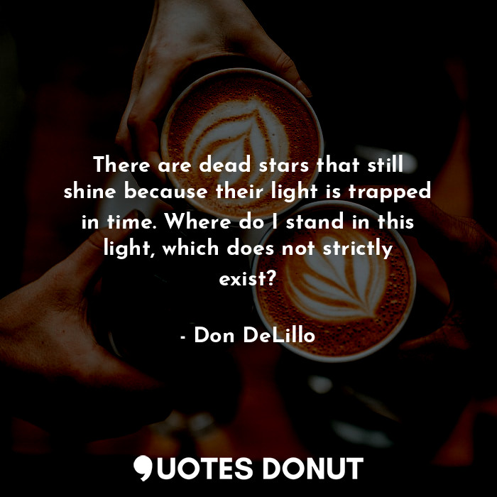  There are dead stars that still shine because their light is trapped in time. Wh... - Don DeLillo - Quotes Donut