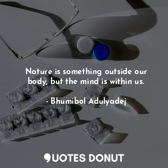 Nature is something outside our body, but the mind is within us.