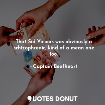  That Sid Vicious was obviously a schizophrenic, kind of a mean one too.... - Captain Beefheart - Quotes Donut