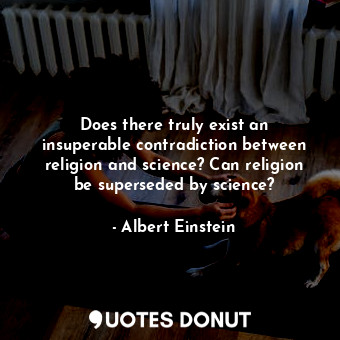 Does there truly exist an insuperable contradiction between religion and science? Can religion be superseded by science?