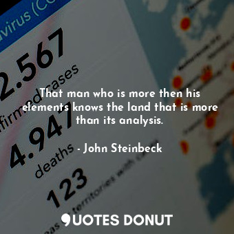  That man who is more then his elements knows the land that is more than its anal... - John Steinbeck - Quotes Donut