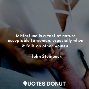 Misfortune is a fact of nature acceptable to women, especially when it falls on other women.