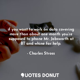  if you want to work on data covering more than about one month you’re supposed t... - Charles Stross - Quotes Donut