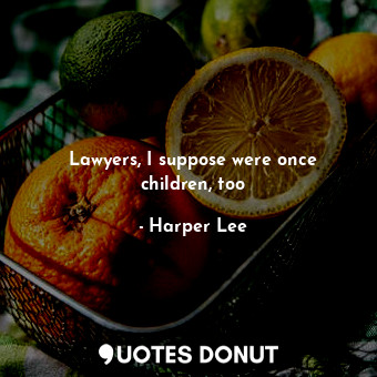  Lawyers, I suppose were once children, too... - Harper Lee - Quotes Donut