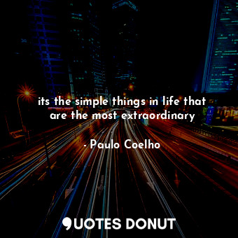  its the simple things in life that are the most extraordinary... - Paulo Coelho - Quotes Donut