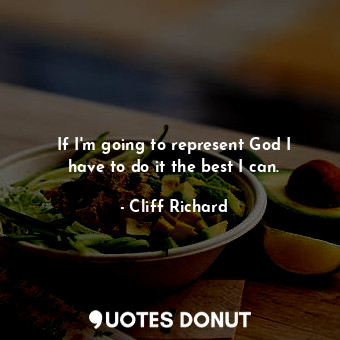  If I&#39;m going to represent God I have to do it the best I can.... - Cliff Richard - Quotes Donut