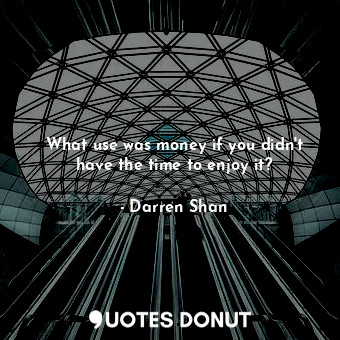  What use was money if you didn't have the time to enjoy it?... - Darren Shan - Quotes Donut