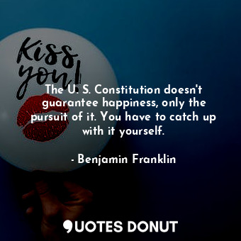  The U. S. Constitution doesn&#39;t guarantee happiness, only the pursuit of it. ... - Benjamin Franklin - Quotes Donut