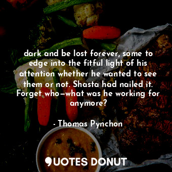  dark and be lost forever, some to edge into the fitful light of his attention wh... - Thomas Pynchon - Quotes Donut