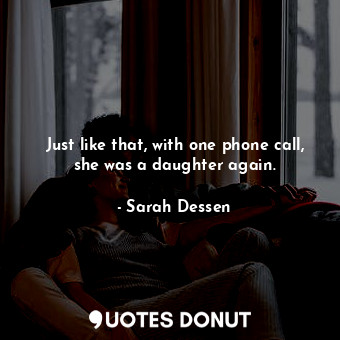 Just like that, with one phone call, she was a daughter again.