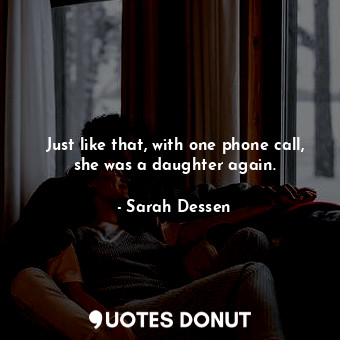  Just like that, with one phone call, she was a daughter again.... - Sarah Dessen - Quotes Donut