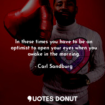  In these times you have to be an optimist to open your eyes when you awake in th... - Carl Sandburg - Quotes Donut