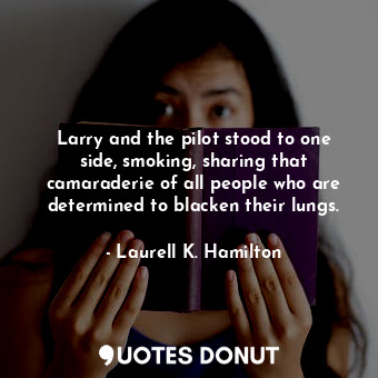  Larry and the pilot stood to one side, smoking, sharing that camaraderie of all ... - Laurell K. Hamilton - Quotes Donut