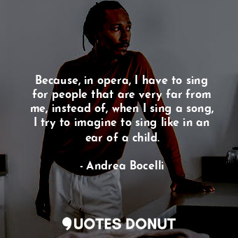  Because, in opera, I have to sing for people that are very far from me, instead ... - Andrea Bocelli - Quotes Donut