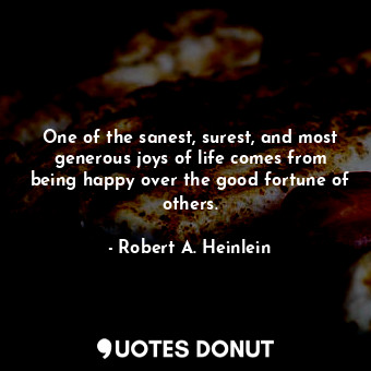 One of the sanest, surest, and most generous joys of life comes from being happy over the good fortune of others.