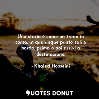  Una storia è come un treno in corsa: in qualunque punto sali a bordo, prima o po... - Khaled Hosseini - Quotes Donut