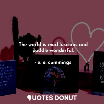  The world is mud-luscious and puddle-wonderful.... - e. e. cummings - Quotes Donut