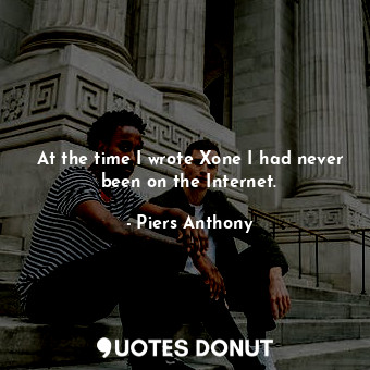  At the time I wrote Xone I had never been on the Internet.... - Piers Anthony - Quotes Donut