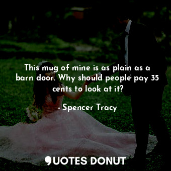 This mug of mine is as plain as a barn door. Why should people pay 35 cents to l... - Spencer Tracy - Quotes Donut