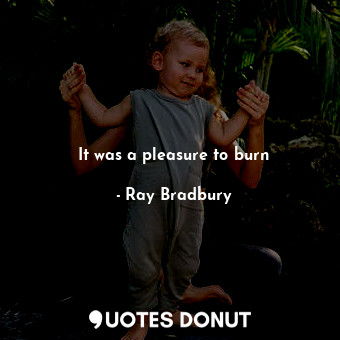 It was a pleasure to burn... - Ray Bradbury - Quotes Donut