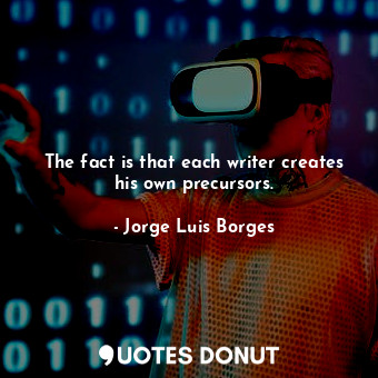  The fact is that each writer creates his own precursors.... - Jorge Luis Borges - Quotes Donut