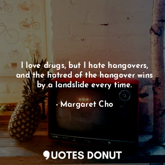  I love drugs, but I hate hangovers, and the hatred of the hangover wins by a lan... - Margaret Cho - Quotes Donut