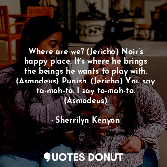 Where are we? (Jericho) Noir’s happy place. It’s where he brings the beings he w... - Sherrilyn Kenyon - Quotes Donut