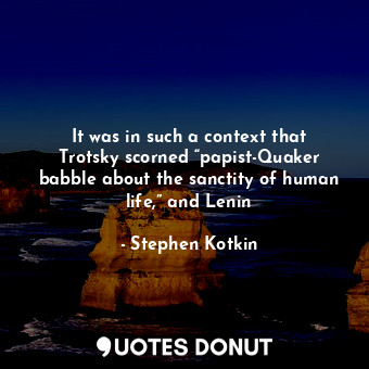  It was in such a context that Trotsky scorned “papist-Quaker babble about the sa... - Stephen Kotkin - Quotes Donut