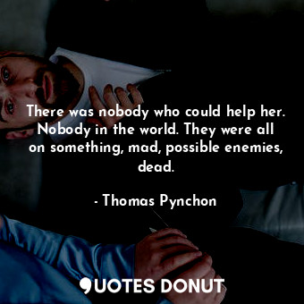  There was nobody who could help her. Nobody in the world. They were all on somet... - Thomas Pynchon - Quotes Donut