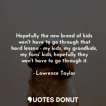  Hopefully the new breed of kids won&#39;t have to go through that hard lesson - ... - Lawrence Taylor - Quotes Donut