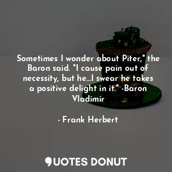  Sometimes I wonder about Piter," the Baron said. "I cause pain out of necessity,... - Frank Herbert - Quotes Donut