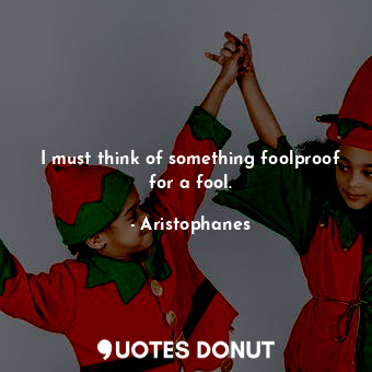 I must think of something foolproof for a fool.... - Aristophanes - Quotes Donut