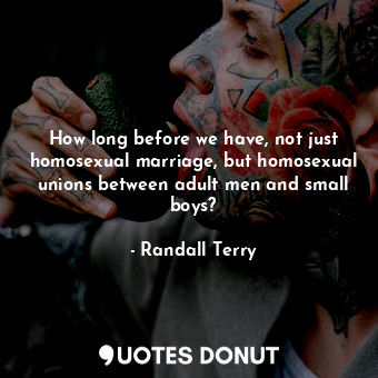  How long before we have, not just homosexual marriage, but homosexual unions bet... - Randall Terry - Quotes Donut